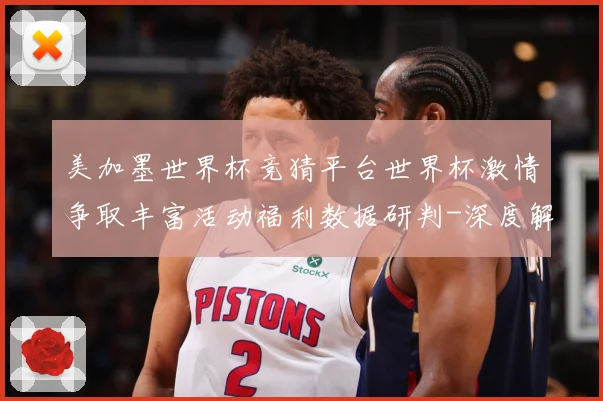 美加墨世界杯竞猜平台世界杯激情争取丰富活动福利数据研判-深度解析