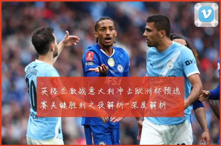 英格兰激战意大利冲击欧洲杯预选赛关键胜利之夜解析-深度解析