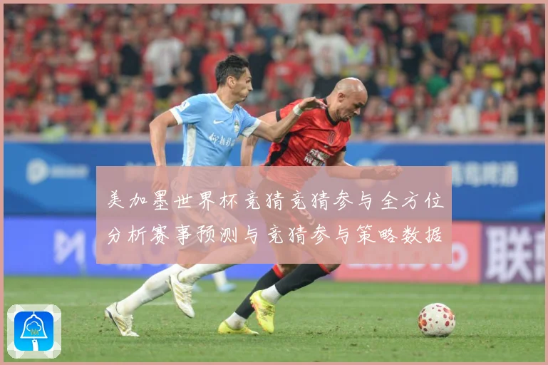 美加墨世界杯竞猜竞猜参与全方位分析赛事预测与竞猜参与策略数据研判-深度解析