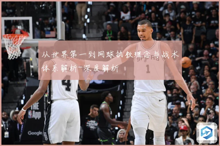 从世界第一到网球执教理念与战术体系解析-深度解析