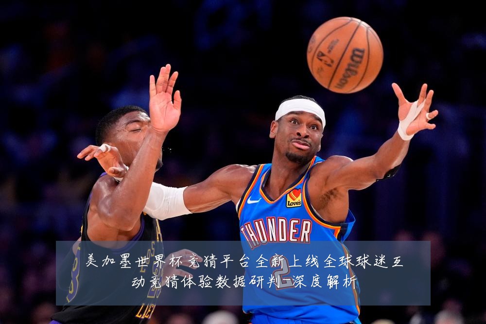 美加墨世界杯竞猜平台全新上线全球球迷互动竞猜体验数据研判-深度解析