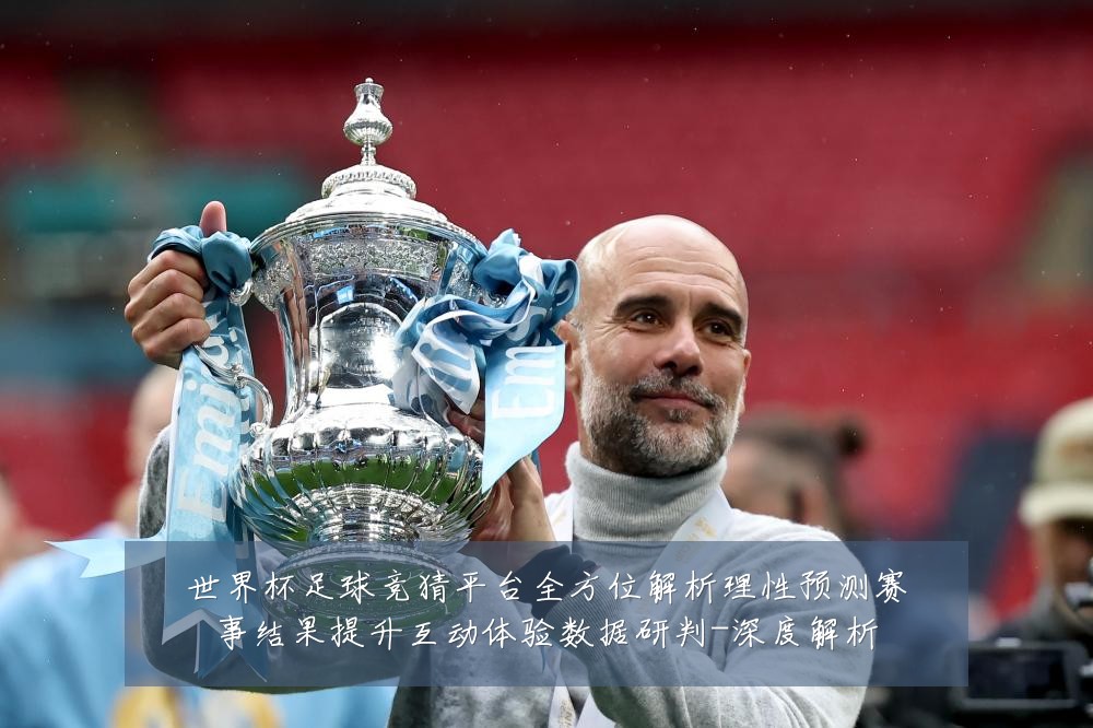 世界杯足球竞猜平台全方位解析理性预测赛事结果提升互动体验数据研判-深度解析