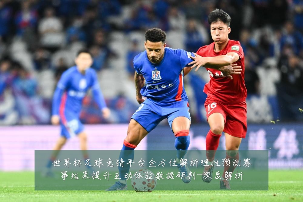 世界杯足球竞猜平台全方位解析理性预测赛事结果提升互动体验数据研判-深度解析
