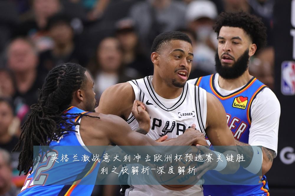 英格兰激战意大利冲击欧洲杯预选赛关键胜利之夜解析-深度解析
