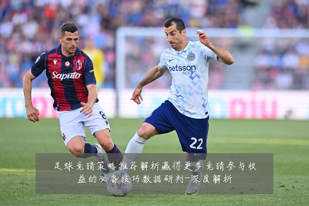 足球竞猜策略推荐解析赢得更多竞猜参与收益的必备技巧数据研判-深度解析