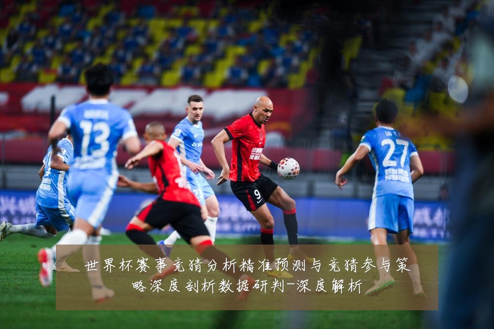 世界杯赛事竞猜分析精准预测与竞猜参与策略深度剖析数据研判-深度解析