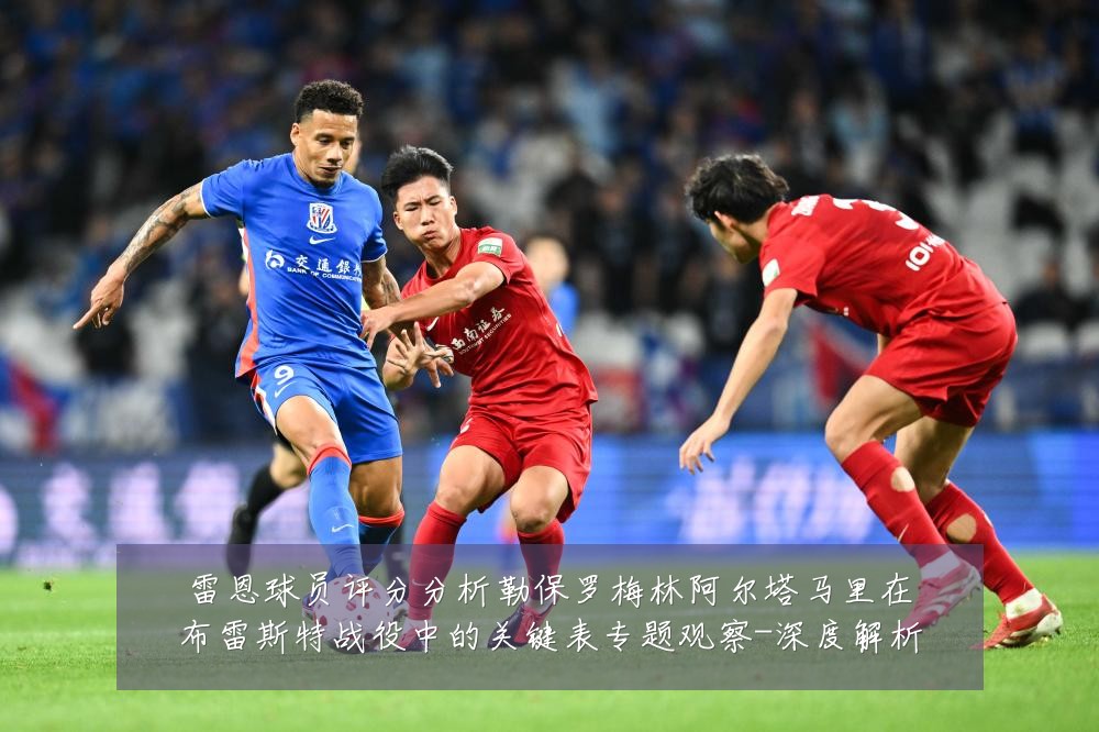 雷恩球员评分分析勒保罗梅林阿尔塔马里在布雷斯特战役中的关键表专题观察-深度解析